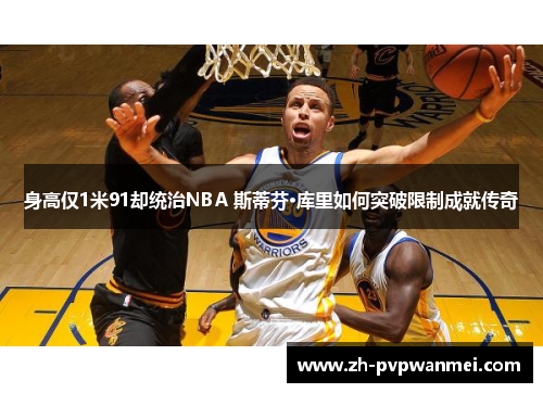 身高仅1米91却统治NBA 斯蒂芬·库里如何突破限制成就传奇