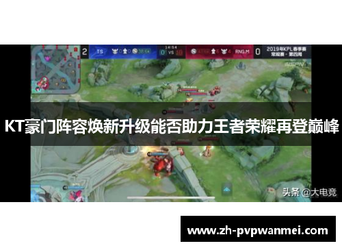 KT豪门阵容焕新升级能否助力王者荣耀再登巅峰 KT豪门阵容焕新升级能否助力王者荣耀再登巅峰