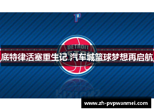 底特律活塞重生记 汽车城篮球梦想再启航 底特律活塞重生记 汽车城篮球梦想再启航