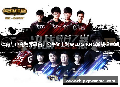 体育与电竞跨界融合：公牛骑士对决EDG RNG激战掀高潮